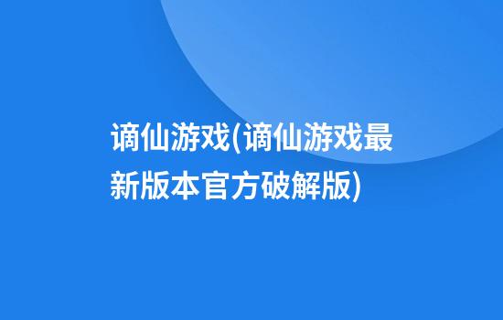 谪仙游戏(谪仙游戏最新版本官方破解版)