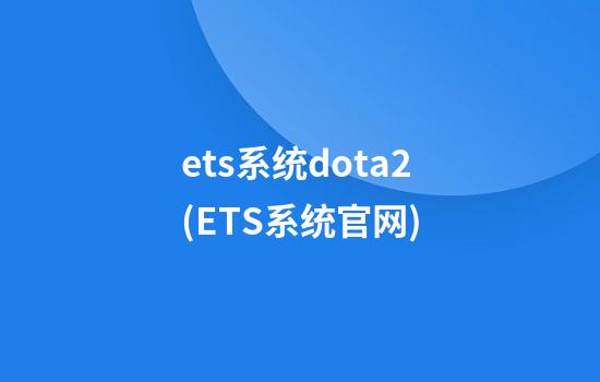 ets系统dota2(ETS系统官网)