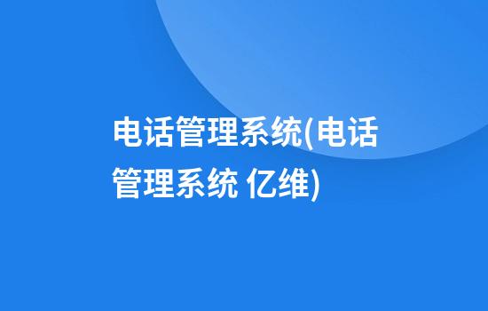 电话管理系统(电话管理系统 亿维)