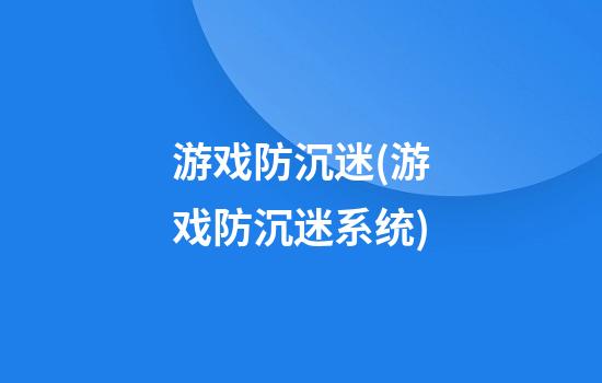 游戏防沉迷(游戏防沉迷系统)