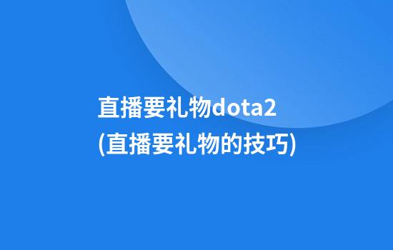 直播要礼物dota2(直播要礼物的技巧)