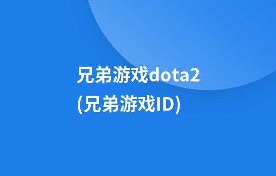 兄弟游戏dota2(兄弟游戏ID)