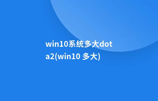 win10系统多大dota2(win10 多大)