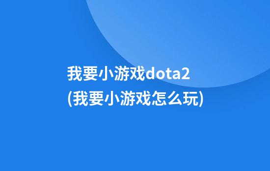 我要小游戏dota2(我要小游戏怎么玩)