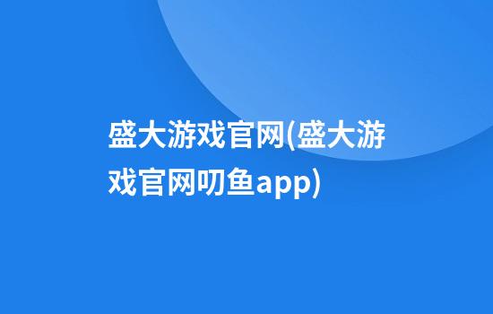 盛大游戏官网(盛大游戏官网叨鱼app)