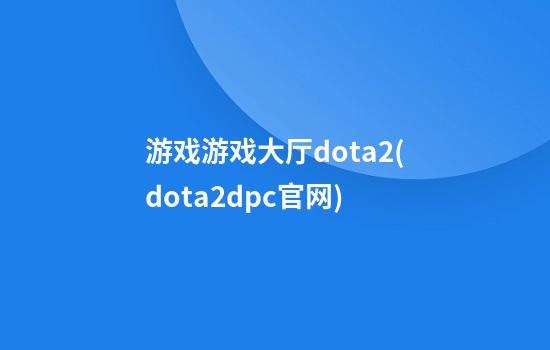 游戏游戏大厅dota2(dota2dpc官网)