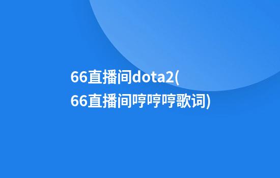 66直播间dota2(66直播间哼哼哼歌词)