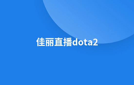 佳丽直播dota2