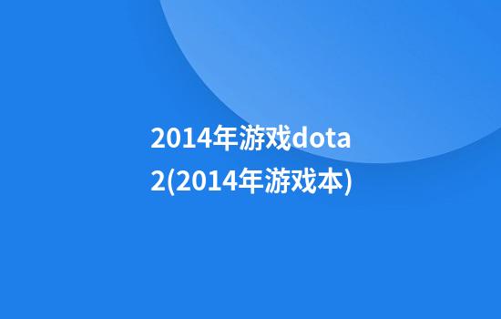 2014年游戏dota2(2014年游戏本)