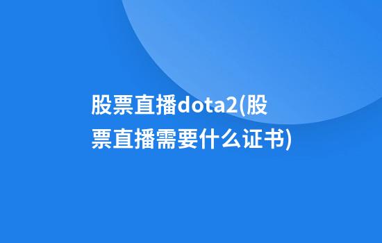 股票直播dota2(股票直播需要什么证书)