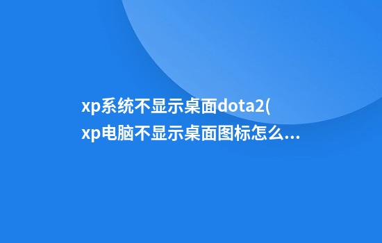 xp系统不显示桌面dota2(xp电脑不显示桌面图标怎么回事)