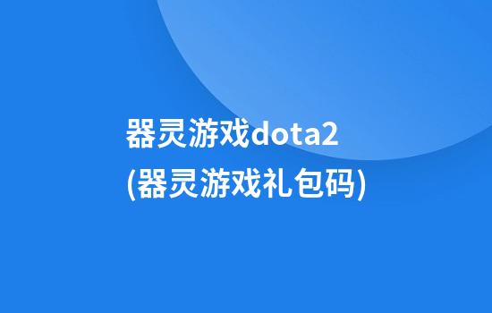 器灵游戏dota2(器灵游戏礼包码)