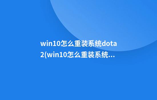 win10怎么重装系统dota2(win10怎么重装系统不删除软件)