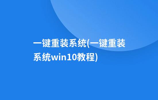 一键重装系统(一键重装系统win10教程)