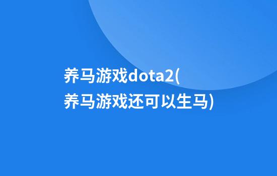 养马游戏dota2(养马游戏还可以生马)