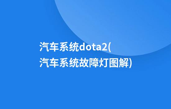 汽车系统dota2(汽车系统故障灯图解)