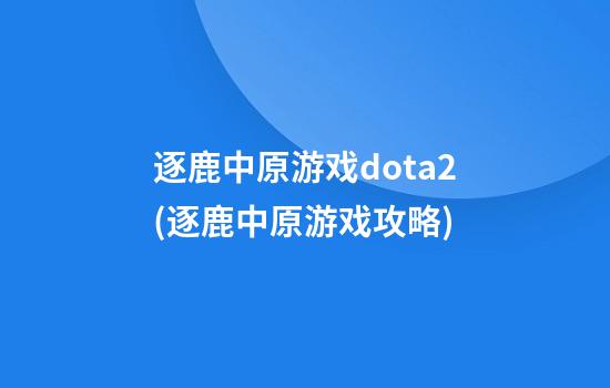 逐鹿中原游戏dota2(逐鹿中原游戏攻略)