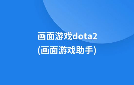 画面游戏dota2(画面游戏助手)