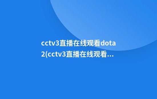 cctv3直播在线观看dota2(cctv3直播在线观看现在正播)