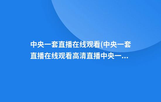 中央一套直播在线观看(中央一套直播在线观看高清直播中央一套县委大院)