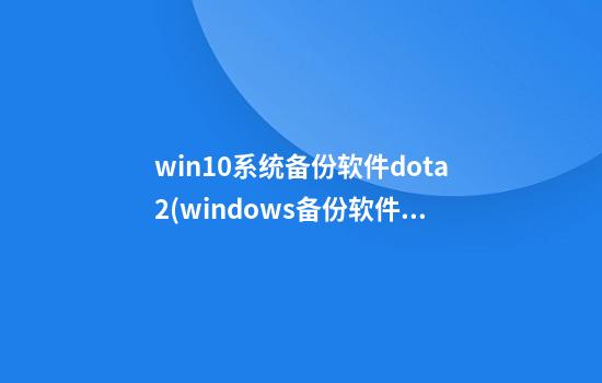 win10系统备份软件dota2(windows备份软件数据)