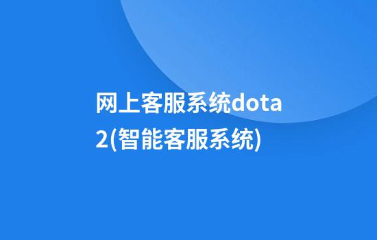 网上客服系统dota2(智能客服系统)