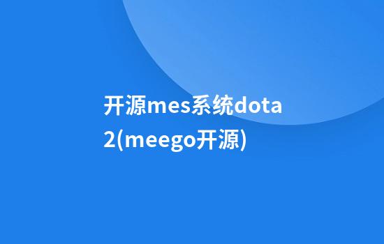 开源mes系统dota2(meego开源)