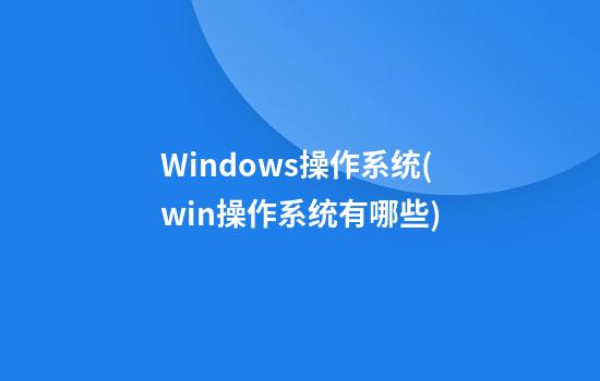 Windows操作系统(win操作系统有哪些)