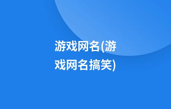 游戏网名(游戏网名搞笑)