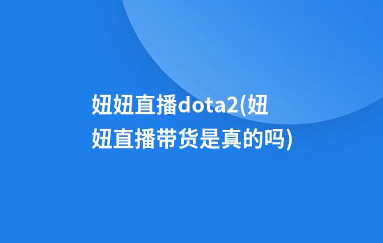 妞妞直播dota2(妞妞直播带货是真的吗)