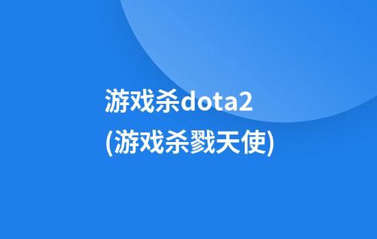 游戏杀dota2(游戏杀戮天使)