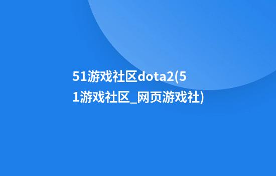 51游戏社区dota2(51游戏社区_网页游戏社)