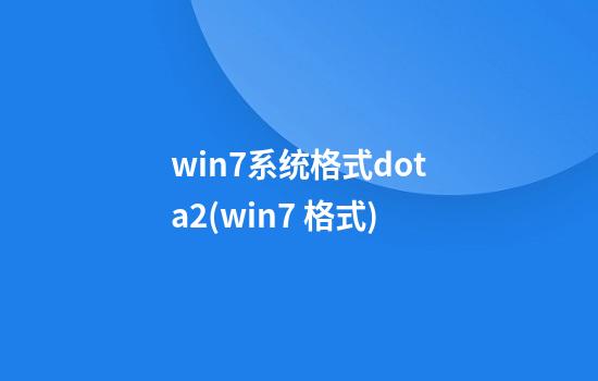 win7系统格式dota2(win7 格式)