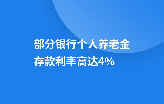 部分银行个人养老金存款利率高达4%