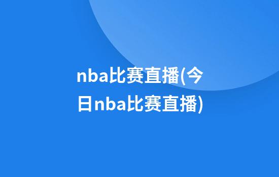 nba比赛直播(今日nba比赛直播)