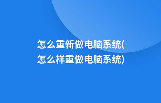 怎么重新做电脑系统(怎么样重做电脑系统)