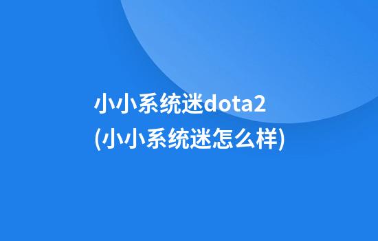 小小系统迷dota2(小小系统迷怎么样)