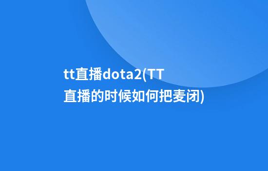 tt直播dota2(TT直播的时候如何把麦闭)