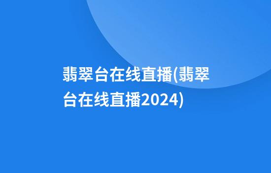 翡翠台在线直播(翡翠台在线直播2024)