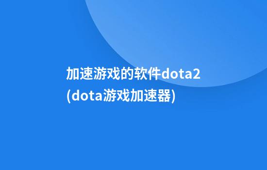 加速游戏的软件dota2(dota游戏加速器)