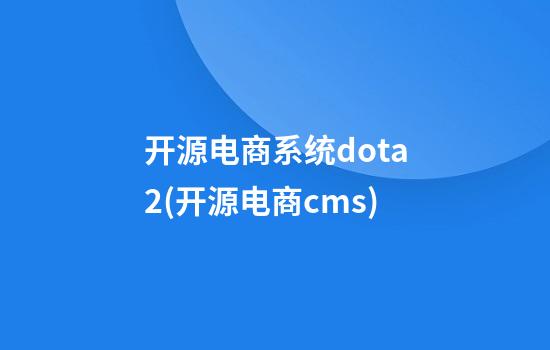 开源电商系统dota2(开源电商cms)