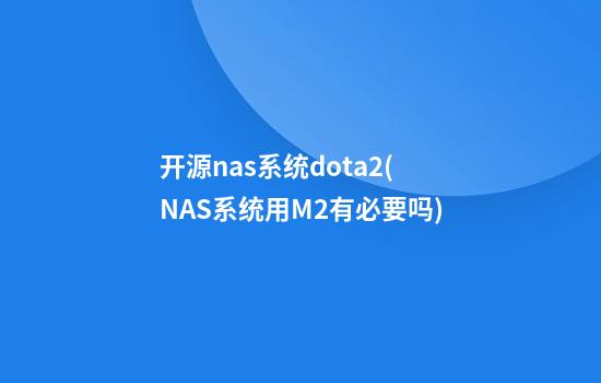 开源nas系统dota2(NAS系统用M2有必要吗)