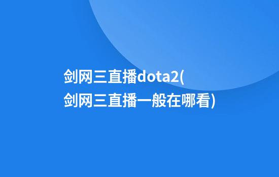 剑网三直播dota2(剑网三直播一般在哪看)