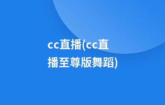 cc直播(cc直播至尊版舞蹈)