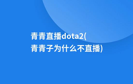 青青直播dota2(青青子为什么不直播)