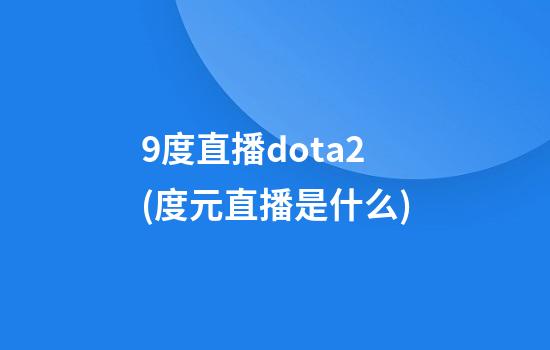 9度直播dota2(度元直播是什么)