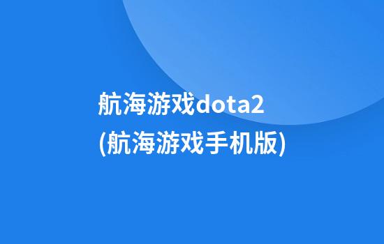 航海游戏dota2(航海游戏手机版)