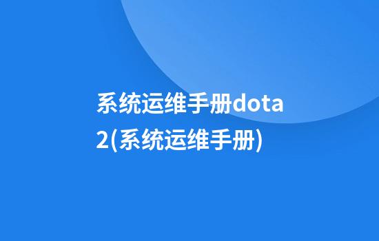 系统运维手册dota2(系统运维手册)