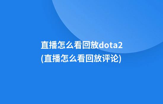 直播怎么看回放dota2(直播怎么看回放评论)