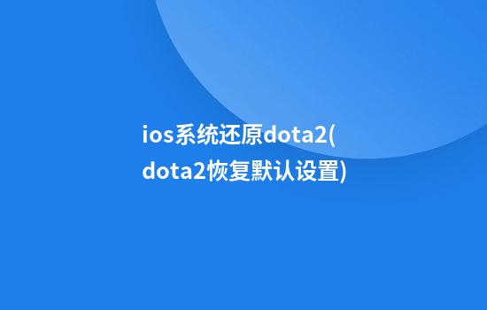 ios系统还原dota2(dota2恢复默认设置)